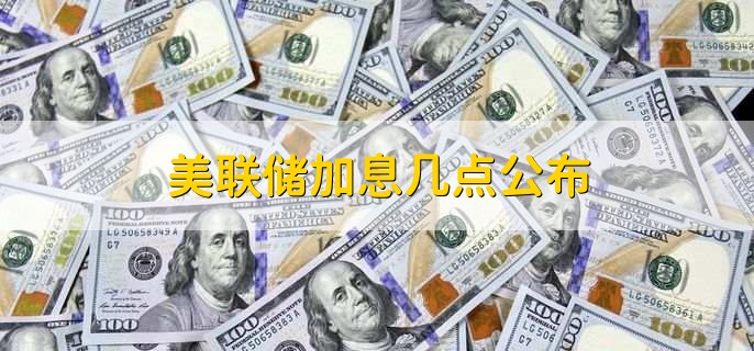 美联储加息几点公布