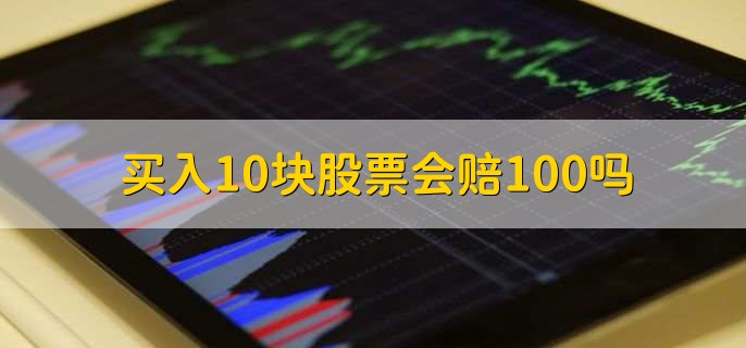 买入10块股票会赔100吗