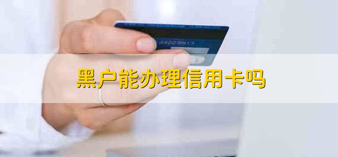 黑户能办理信用卡吗，不能