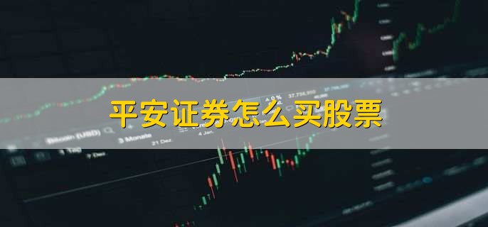 平安证券怎么买股票，有以下五点