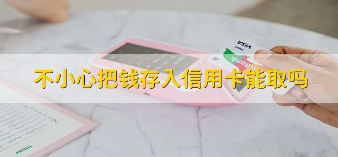 不小心把钱存入信用卡能取吗