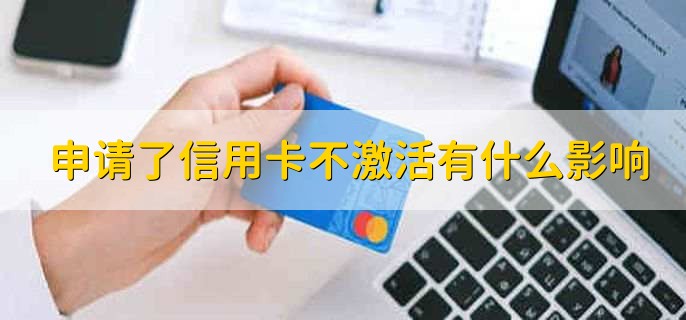 申请了信用卡不激活有什么影响