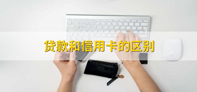 贷款和信用卡的区别，有以下五点