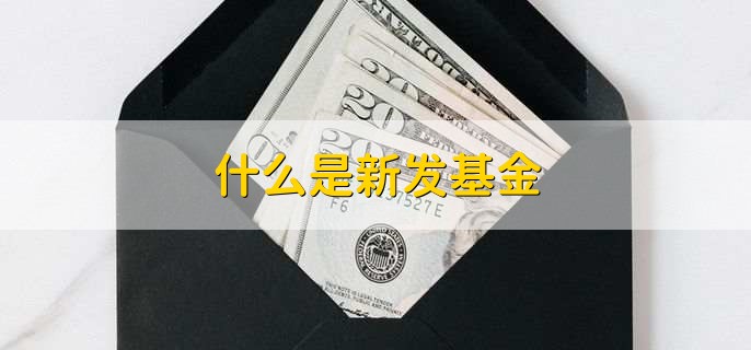 什么是新发基金，新设立的开放式基金