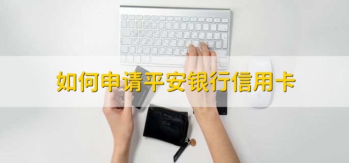 如何申请平安银行信用卡，有以下六步