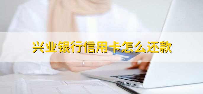 兴业银行信用卡怎么还款