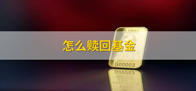 怎么赎回基金，有以下五步