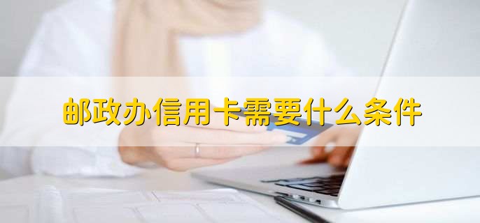 邮政办信用卡需要什么条件