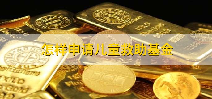 怎样申请儿童救助基金