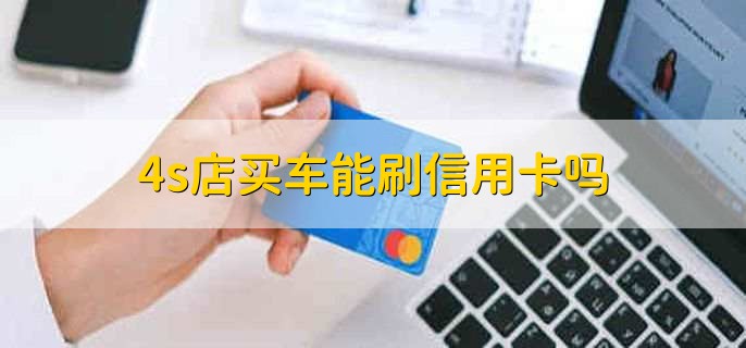 4s店买车能刷信用卡吗