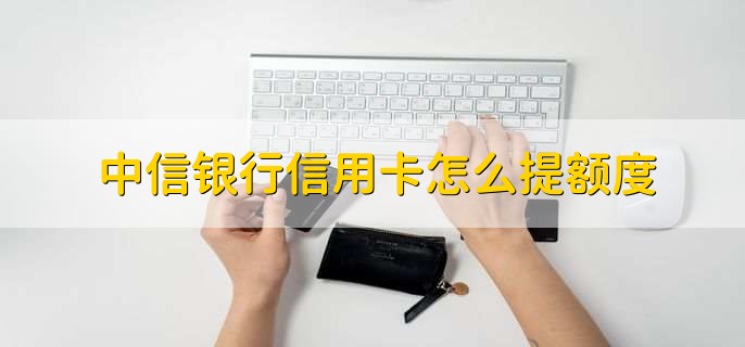 中信银行信用卡怎么提额度