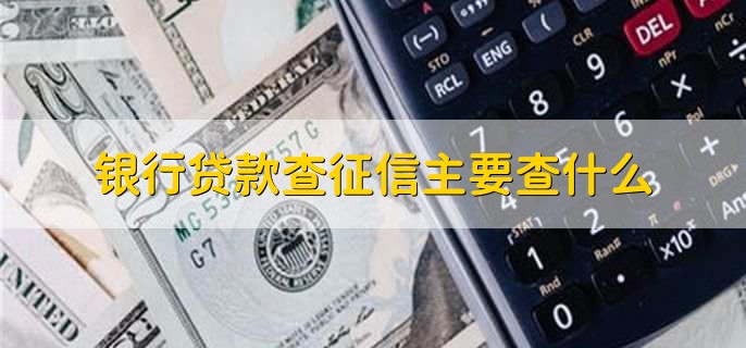 银行贷款查征信主要查什么