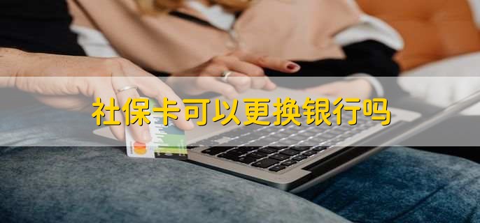 社保卡可以更换银行吗