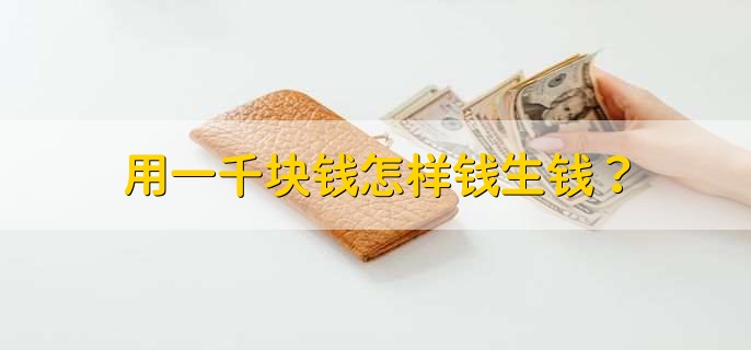 用一千块钱怎样钱生钱？