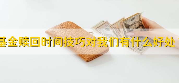 基金赎回时间技巧对我们有什么好处？