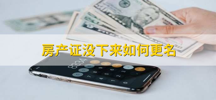 房产证没下来如何更名