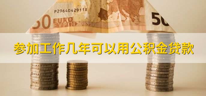 参加工作几年可以用公积金贷款