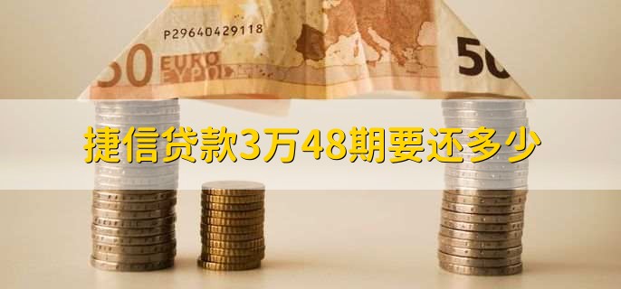 捷信贷款3万48期要还多少