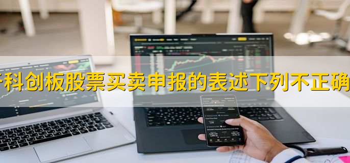 关于科创板股票买卖申报的表述下列不正确的是